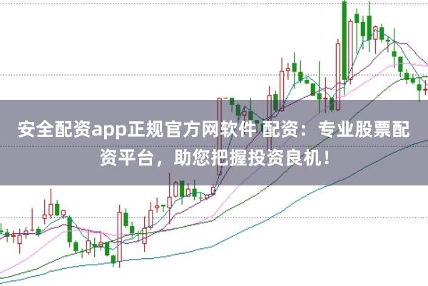 安全配资app正规官方网软件 配资:专业股票配资平台,助您把握投资良机!