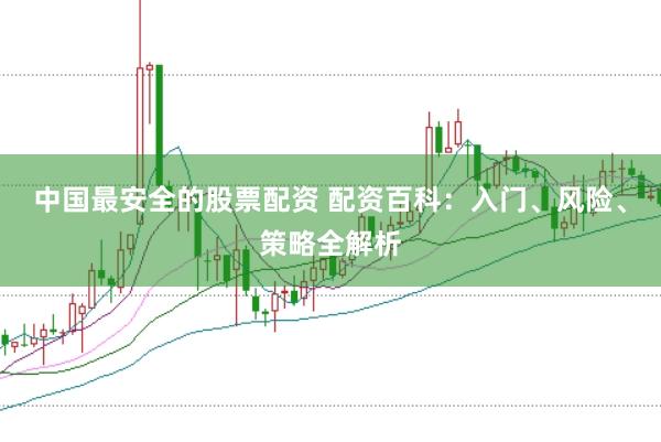 中国最安全的股票配资 配资百科:入门、风险、策略全解析