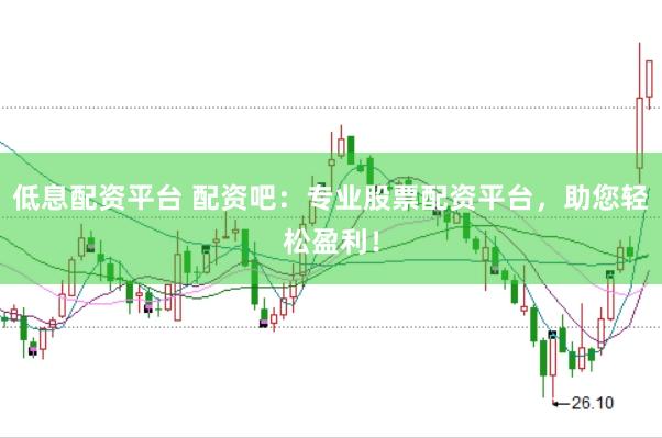 低息配资平台 配资吧：专业股票配资平台，助您轻松盈利！