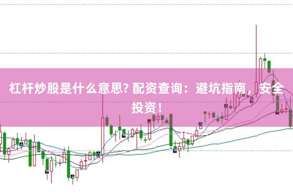 杠杆炒股是什么意思? 配资查询:避坑指南,安全投资!