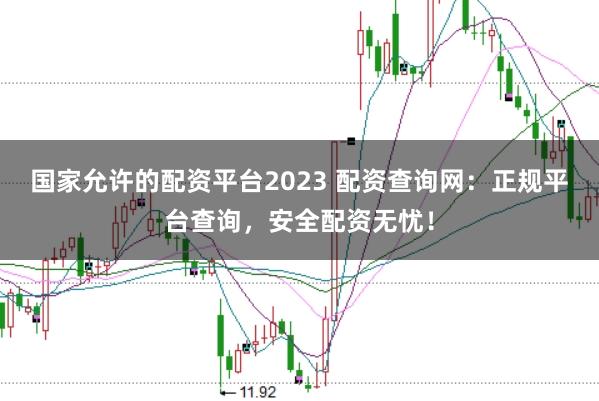 国家允许的配资平台2023 配资查询网:正规平台查询,安全配资无忧!