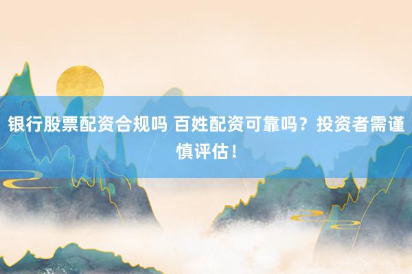 银行股票配资合规吗 百姓配资可靠吗？投资者需谨慎评估！