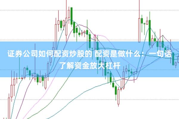 证券公司如何配资炒股的 配资是做什么：一句话了解资金放大杠杆