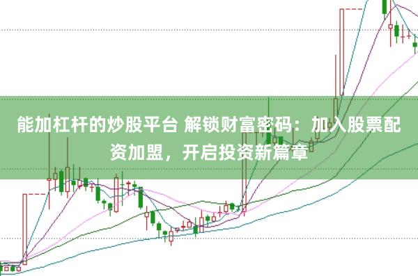 能加杠杆的炒股平台 解锁财富密码:加入股票配资加盟,开启投资新篇章