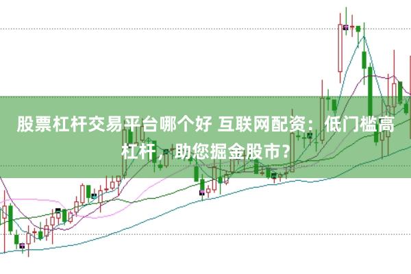 股票杠杆交易平台哪个好 互联网配资：低门槛高杠杆，助您掘金股市？