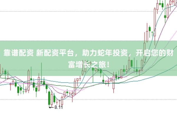 靠谱配资 新配资平台，助力蛇年投资，开启您的财富增长之旅！