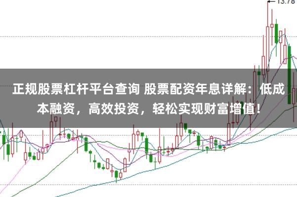 正规股票杠杆平台查询 股票配资年息详解：低成本融资，高效投资，轻松实现财富增值！