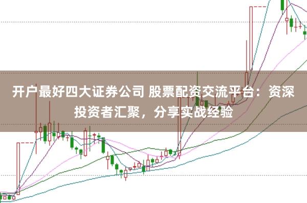 开户最好四大证券公司 股票配资交流平台:资深投资者汇聚,分享实战经验