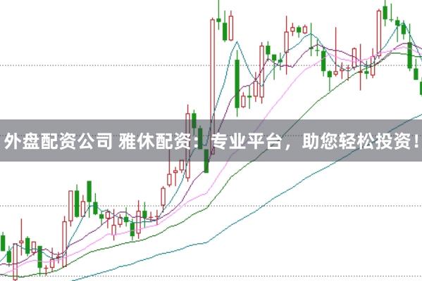 外盘配资公司 雅休配资：专业平台，助您轻松投资！