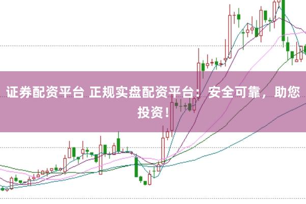 证券配资平台 正规实盘配资平台:安全可靠,助您投资!
