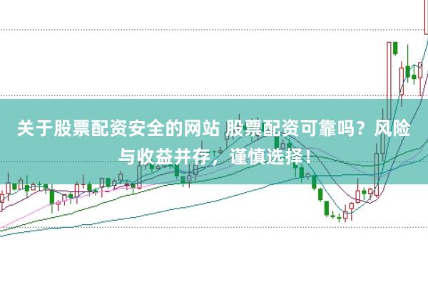 关于股票配资安全的网站 股票配资可靠吗？风险与收益并存，谨慎选择！