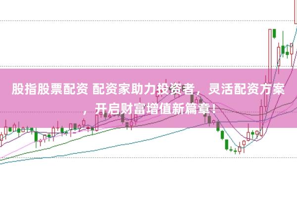 股指股票配资 配资家助力投资者,灵活配资方案,开启财富增值新篇章!