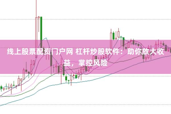 线上股票配资门户网 杠杆炒股软件:助你放大收益,掌控风险