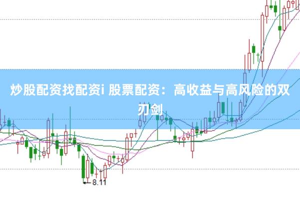 炒股配资找配资i 股票配资:高收益与高风险的双刃剑
