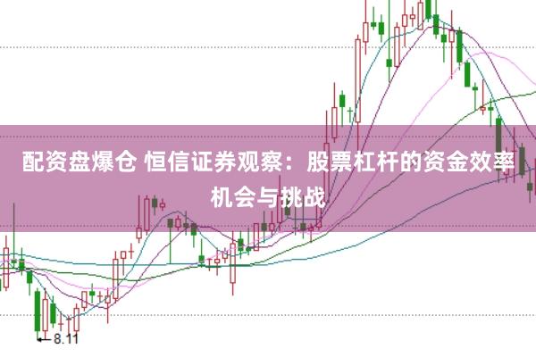 配资盘爆仓 恒信证券观察:股票杠杆的资金效率机会与挑战