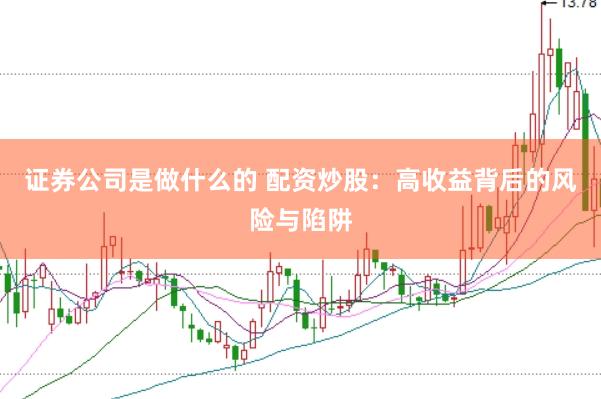 证券公司是做什么的 配资炒股:高收益背后的风险与陷阱
