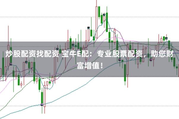 炒股配资找配资 宝牛E配：专业股票配资，助您财富增值！