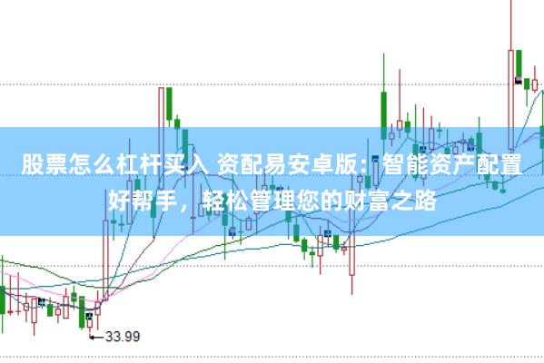 股票怎么杠杆买入 资配易安卓版：智能资产配置好帮手，轻松管理您的财富之路