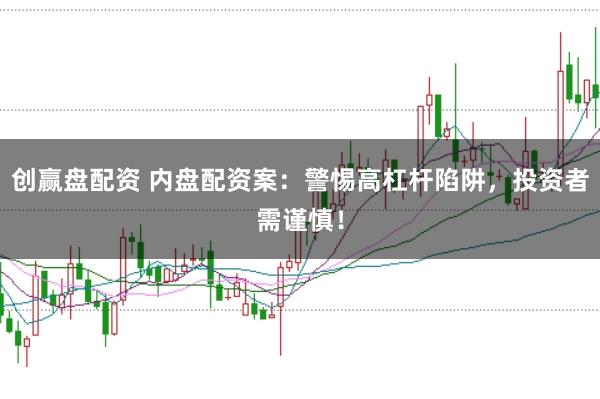 创赢盘配资 内盘配资案：警惕高杠杆陷阱，投资者需谨慎！
