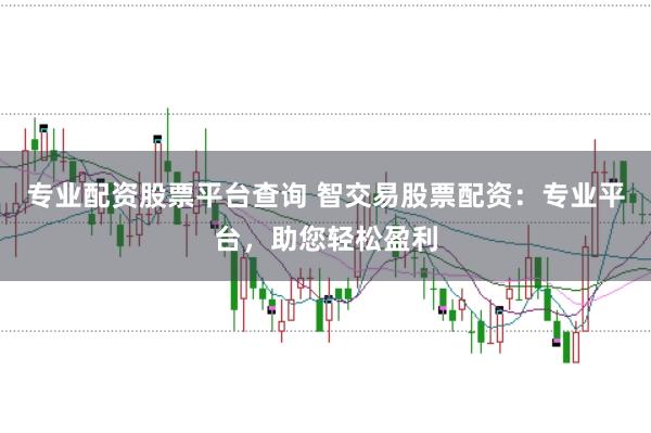 专业配资股票平台查询 智交易股票配资：专业平台，助您轻松盈利
