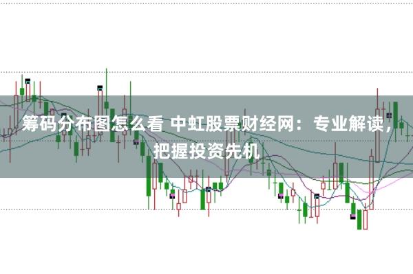 筹码分布图怎么看 中虹股票财经网：专业解读，把握投资先机