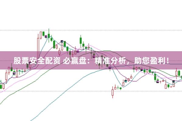股票安全配资 必赢盘：精准分析，助您盈利！