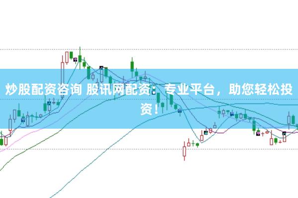 炒股配资咨询 股讯网配资：专业平台，助您轻松投资！