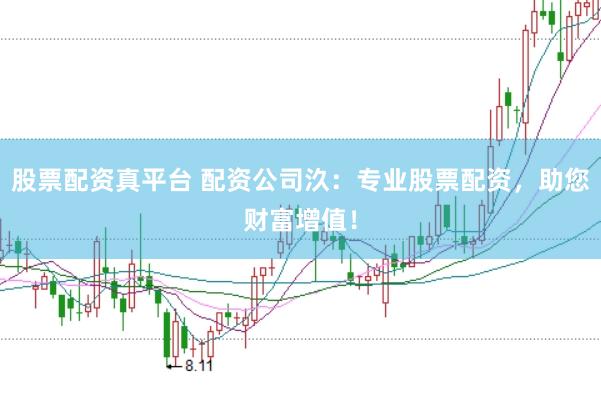 股票配资真平台 配资公司汣：专业股票配资，助您财富增值！