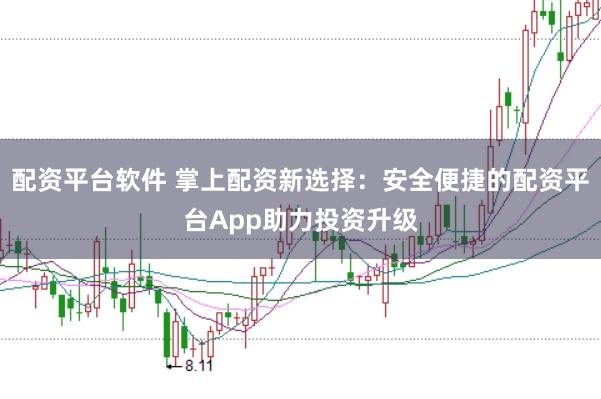 配资平台软件 掌上配资新选择：安全便捷的配资平台App助力投资升级
