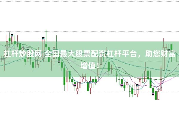 杠杆炒股网 全国最大股票配资杠杆平台，助您财富增值！