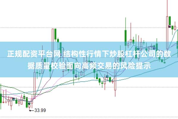 正规配资平台网 结构性行情下炒股杠杆公司的数据质量校验面向高频交易的风险提示