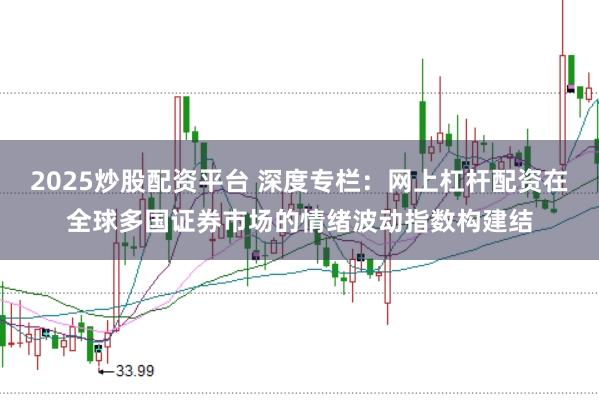 2025炒股配资平台 深度专栏：网上杠杆配资在全球多国证券市场的情绪波动指数构建结