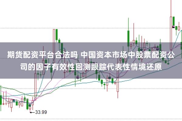 期货配资平台合法吗 中国资本市场中股票配资公司的因子有效性回测跟踪代表性情境还原