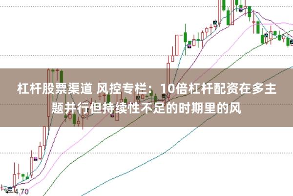杠杆股票渠道 风控专栏：10倍杠杆配资在多主题并行但持续性不足的时期里的风