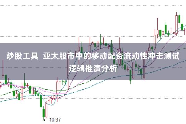 炒股工具  亚太股市中的移动配资流动性冲击测试逻辑推演分析