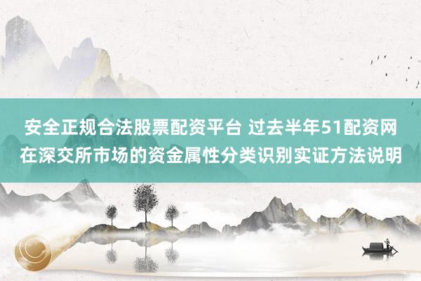 安全正规合法股票配资平台 过去半年51配资网在深交所市场的资金属性分类识别实证方法说明