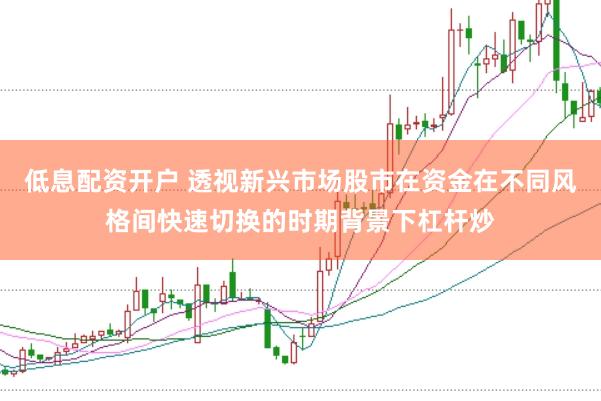 低息配资开户 透视新兴市场股市在资金在不同风格间快速切换的时期背景下杠杆炒