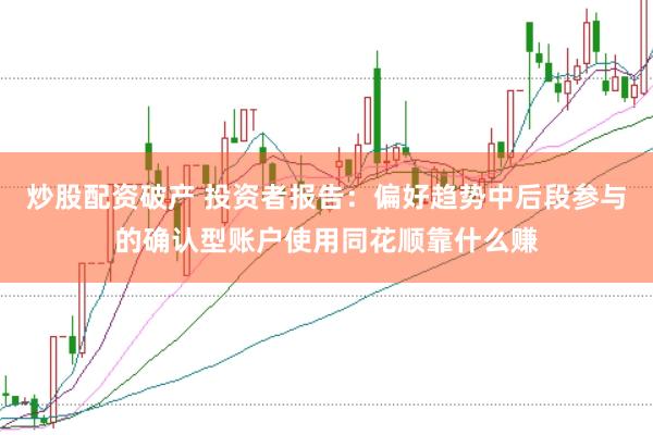 炒股配资破产 投资者报告：偏好趋势中后段参与的确认型账户使用同花顺靠什么赚