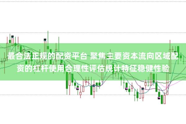 最合法正规的配资平台 聚焦主要资本流向区域配资的杠杆使用合理性评估统计特征稳健性验