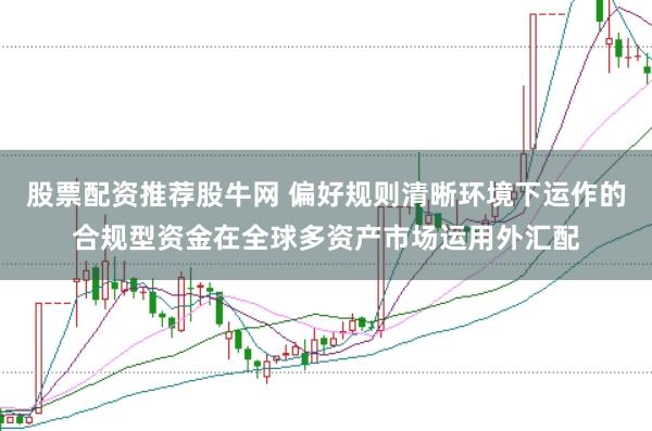 股票配资推荐股牛网 偏好规则清晰环境下运作的合规型资金在全球多资产市场运用外汇配