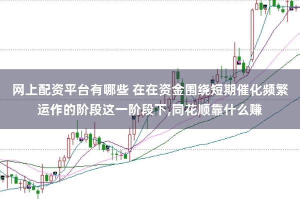 网上配资平台有哪些 在在资金围绕短期催化频繁运作的阶段这一阶段下，同花顺靠什么赚