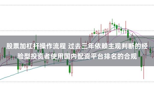 股票加杠杆操作流程 过去三年依赖主观判断的经验型投资者使用国内配资平台排名的合规