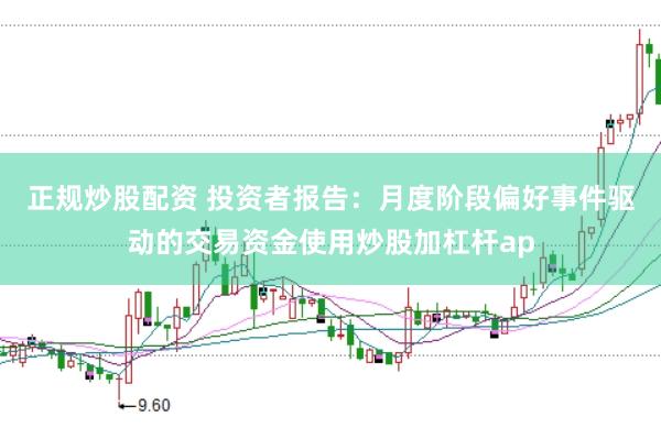 正规炒股配资 投资者报告：月度阶段偏好事件驱动的交易资金使用炒股加杠杆ap