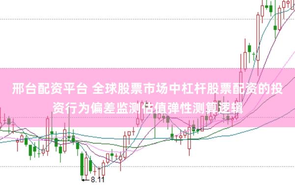 邢台配资平台 全球股票市场中杠杆股票配资的投资行为偏差监测估值弹性测算逻辑