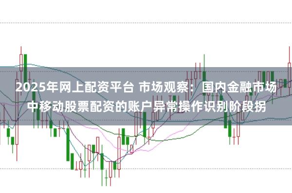2025年网上配资平台 市场观察:国内金融市场中移动股票配资的账户异常操作识别阶段拐