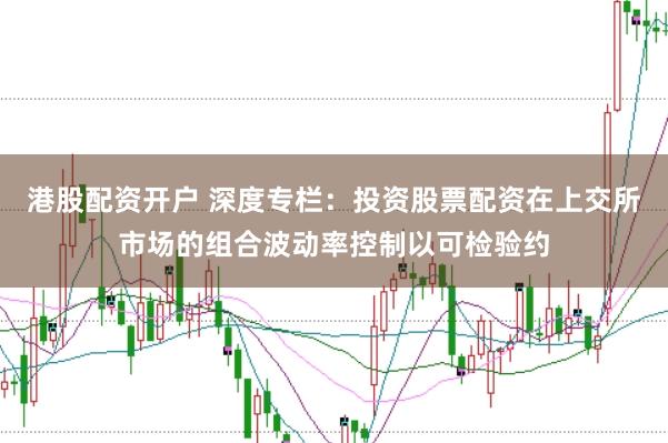 港股配资开户 深度专栏：投资股票配资在上交所市场的组合波动率控制以可检验约