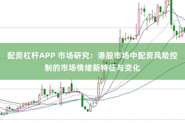 配资杠杆APP 市场研究:港股市场中配资风险控制的市场情绪新特征与变化