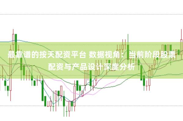 最靠谱的按天配资平台 数据视角：当前阶段股票配资与产品设计深度分析