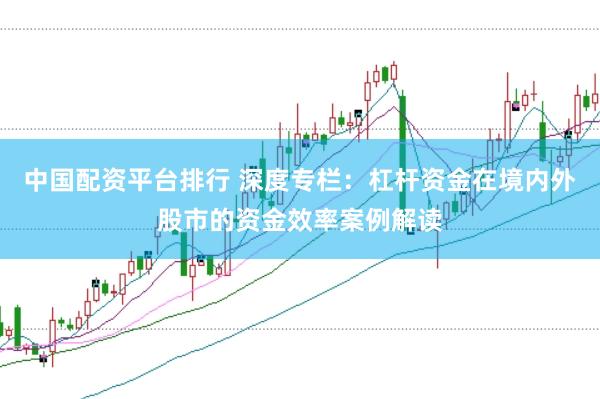 中国配资平台排行 深度专栏:杠杆资金在境内外股市的资金效率案例解读