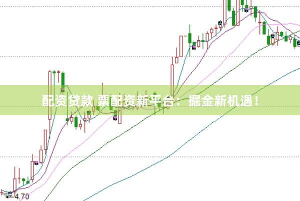 配资贷款 票配资新平台:掘金新机遇!